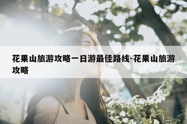 花果山旅游攻略一日游最佳路线-花果山旅游攻略-第1张图片-优惠活动网