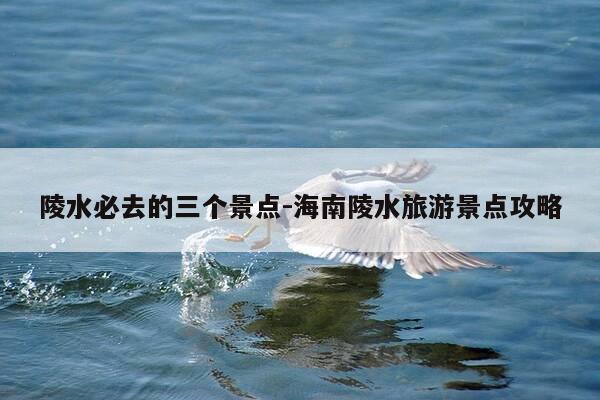 陵水必去的三个景点-海南陵水旅游景点攻略-第1张图片-优惠活动网