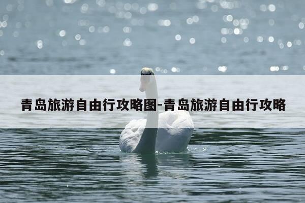 青岛旅游自由行攻略图-青岛旅游自由行攻略-第1张图片-优惠活动网 青岛旅游自由行攻略图-青岛旅游自由行攻略-第1张图片-优惠活动网