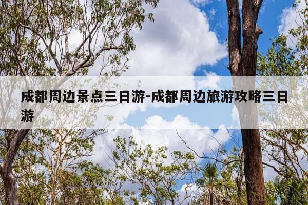 成都周边景点三日游-成都周边旅游攻略三日游-第1张图片-优惠活动网