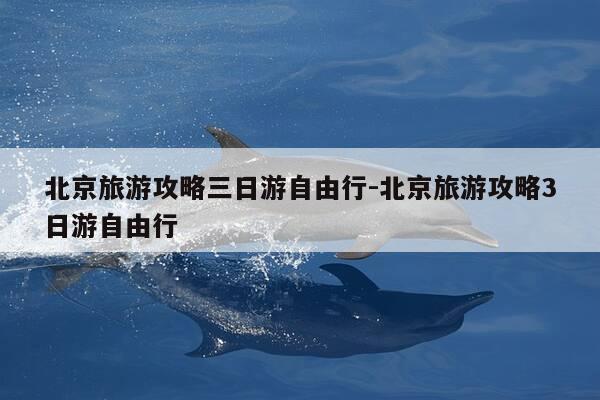 北京旅游攻略三日游自由行-北京旅游攻略3日游自由行-第1张图片-优惠活动网 北京旅游攻略三日游自由行-北京旅游攻略3日游自由行-第1张图片-优惠活动网
