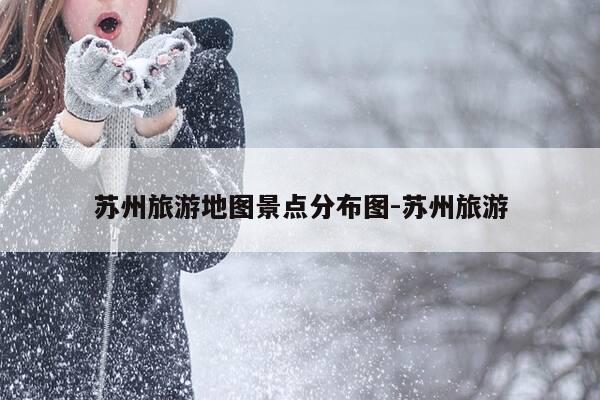 苏州旅游地图景点分布图-苏州旅游-第1张图片-优惠活动网 苏州旅游地图景点分布图-苏州旅游-第1张图片-优惠活动网