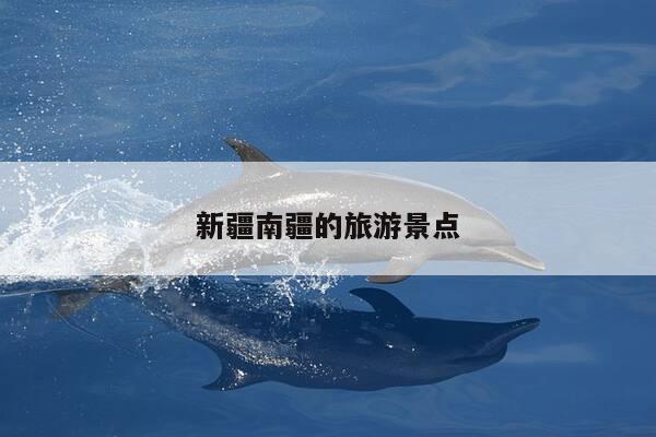 新疆南疆的旅游景点-第1张图片-优惠活动网 新疆南疆的旅游景点-第1张图片-优惠活动网
