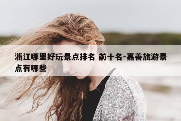 浙江哪里好玩景点排名 前十名-嘉善旅游景点有哪些-第1张图片-优惠活动网