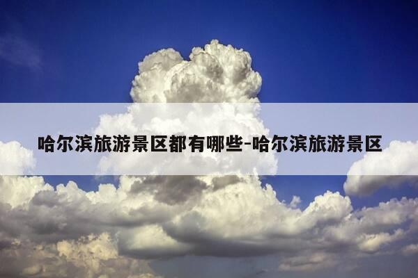 哈尔滨旅游景区都有哪些-哈尔滨旅游景区-第1张图片-优惠活动网 哈尔滨旅游景区都有哪些-哈尔滨旅游景区-第1张图片-优惠活动网