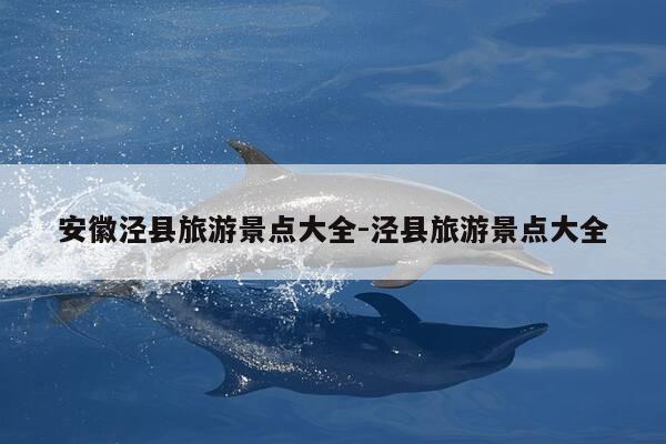 安徽泾县旅游景点大全-泾县旅游景点大全-第1张图片-优惠活动网