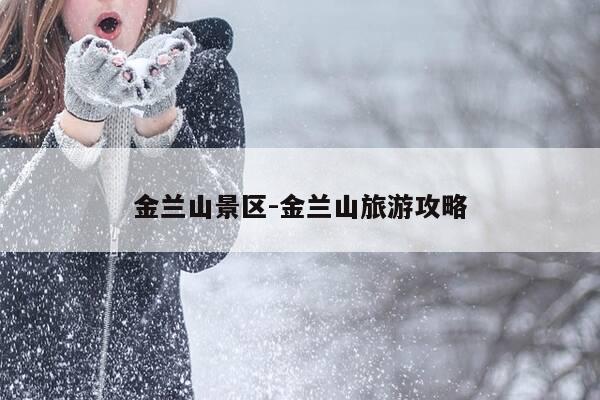 金兰山景区-金兰山旅游攻略-第1张图片-优惠活动网 金兰山景区-金兰山旅游攻略-第1张图片-优惠活动网