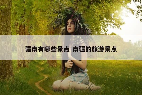 疆南有哪些景点-南疆的旅游景点-第1张图片-优惠活动网