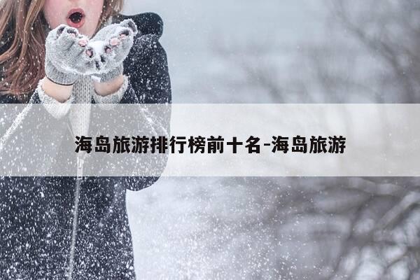 海岛旅游排行榜前十名-海岛旅游-第1张图片-优惠活动网