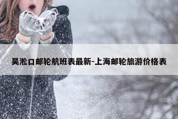 吴淞口邮轮航班表最新-上海邮轮旅游价格表-第1张图片-优惠活动网