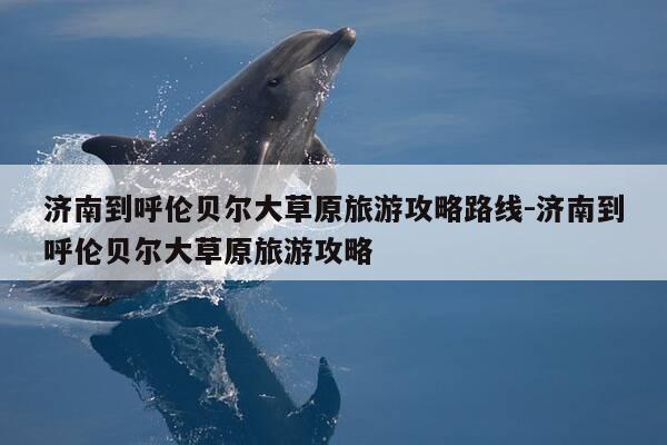 济南到呼伦贝尔大草原旅游攻略路线-济南到呼伦贝尔大草原旅游攻略-第1张图片-优惠活动网 济南到呼伦贝尔大草原旅游攻略路线-济南到呼伦贝尔大草原旅游攻略-第1张图片-优惠活动网