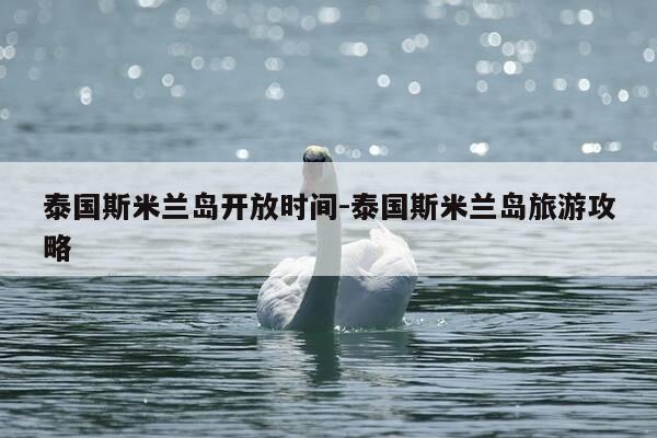 泰国斯米兰岛开放时间-泰国斯米兰岛旅游攻略-第1张图片-优惠活动网 泰国斯米兰岛开放时间-泰国斯米兰岛旅游攻略-第1张图片-优惠活动网