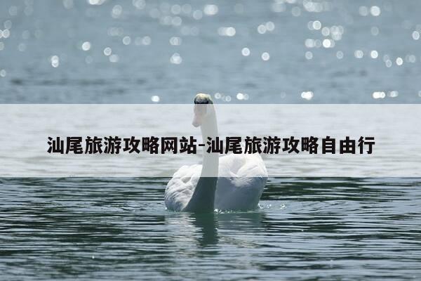汕尾旅游攻略网站-汕尾旅游攻略自由行-第1张图片-优惠活动网 汕尾旅游攻略网站-汕尾旅游攻略自由行-第1张图片-优惠活动网