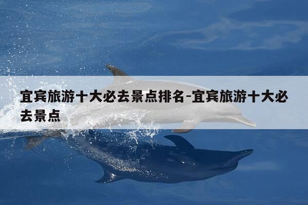 宜宾旅游十大必去景点排名-宜宾旅游十大必去景点-第1张图片-优惠活动网 宜宾旅游十大必去景点排名-宜宾旅游十大必去景点-第1张图片-优惠活动网