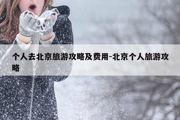 个人去北京旅游攻略及费用-北京个人旅游攻略-第1张图片-优惠活动网 个人去北京旅游攻略及费用-北京个人旅游攻略-第1张图片-优惠活动网