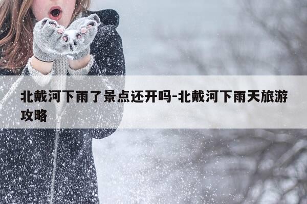 北戴河下雨了景点还开吗-北戴河下雨天旅游攻略-第1张图片-优惠活动网 北戴河下雨了景点还开吗-北戴河下雨天旅游攻略-第1张图片-优惠活动网