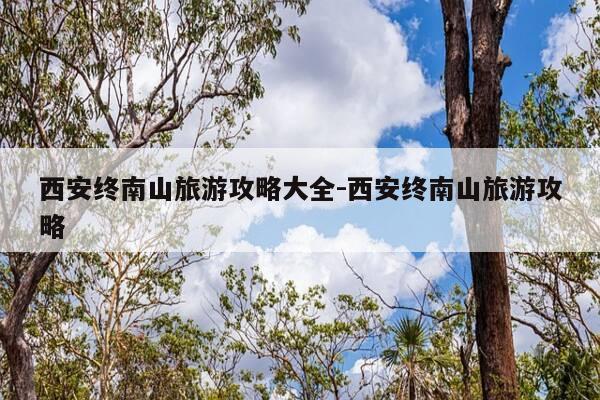 西安终南山旅游攻略大全-西安终南山旅游攻略-第1张图片-优惠活动网