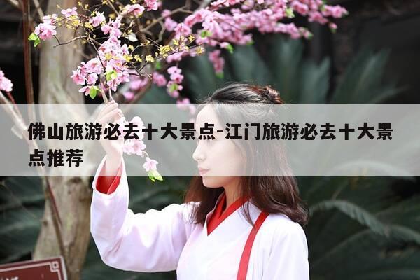佛山旅游必去十大景点-江门旅游必去十大景点推荐-第1张图片-优惠活动网 佛山旅游必去十大景点-江门旅游必去十大景点推荐-第1张图片-优惠活动网