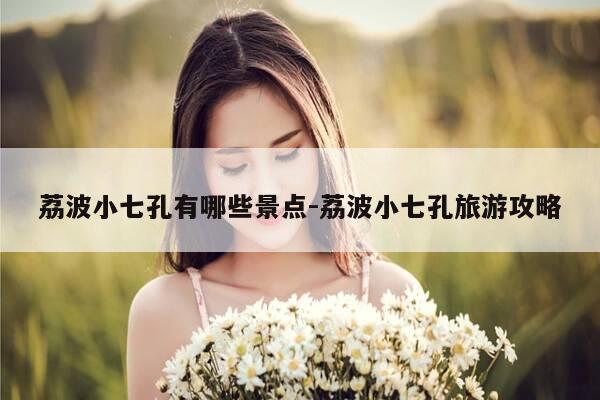 荔波小七孔有哪些景点-荔波小七孔旅游攻略-第1张图片-优惠活动网