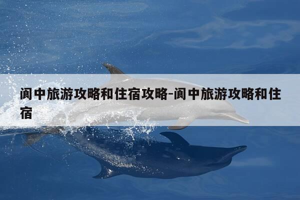阆中旅游攻略和住宿攻略-阆中旅游攻略和住宿-第1张图片-优惠活动网 阆中旅游攻略和住宿攻略-阆中旅游攻略和住宿-第1张图片-优惠活动网