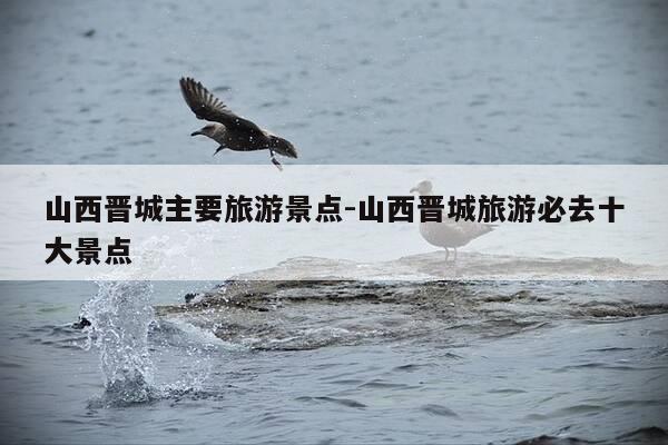 山西晋城主要旅游景点-山西晋城旅游必去十大景点-第1张图片-优惠活动网 山西晋城主要旅游景点-山西晋城旅游必去十大景点-第1张图片-优惠活动网
