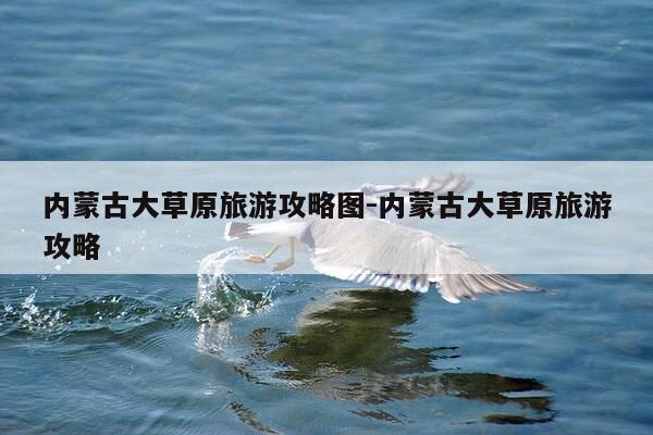 内蒙古大草原旅游攻略图-内蒙古大草原旅游攻略-第1张图片-优惠活动网 内蒙古大草原旅游攻略图-内蒙古大草原旅游攻略-第1张图片-优惠活动网