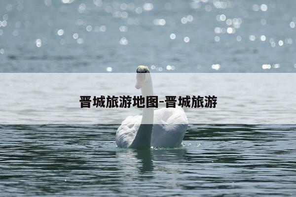 晋城旅游地图-晋城旅游-第1张图片-优惠活动网 晋城旅游地图-晋城旅游-第1张图片-优惠活动网
