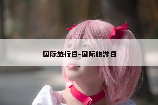 国际旅行日-国际旅游日-第1张图片-优惠活动网 国际旅行日-国际旅游日-第1张图片-优惠活动网