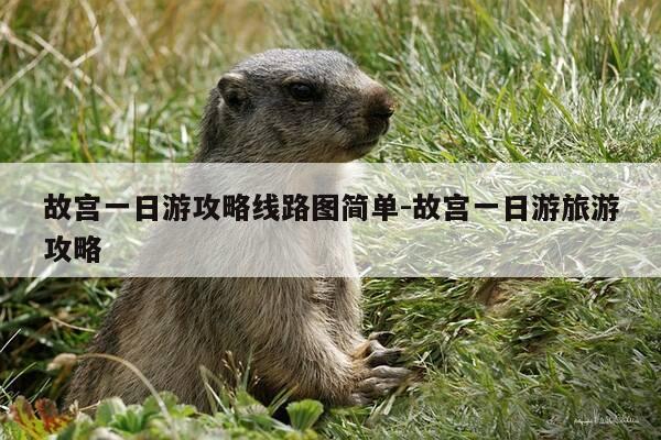 故宫一日游攻略线路图简单-故宫一日游旅游攻略-第1张图片-优惠活动网 故宫一日游攻略线路图简单-故宫一日游旅游攻略-第1张图片-优惠活动网