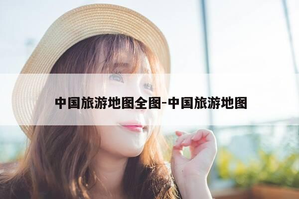 中国旅游地图全图-中国旅游地图-第1张图片-优惠活动网