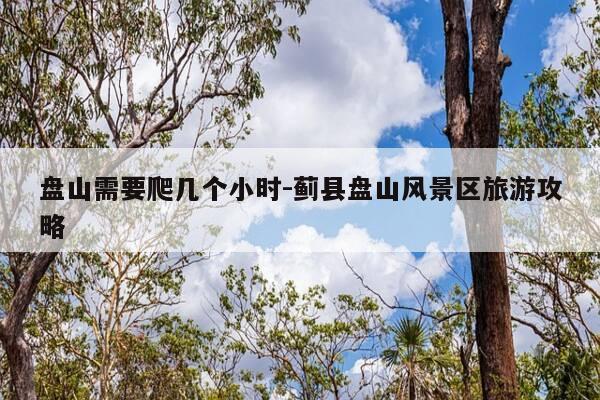 盘山需要爬几个小时-蓟县盘山风景区旅游攻略-第1张图片-优惠活动网 盘山需要爬几个小时-蓟县盘山风景区旅游攻略-第1张图片-优惠活动网