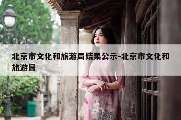 北京市文化和旅游局结果公示-北京市文化和旅游局-第1张图片-优惠活动网 北京市文化和旅游局结果公示-北京市文化和旅游局-第1张图片-优惠活动网