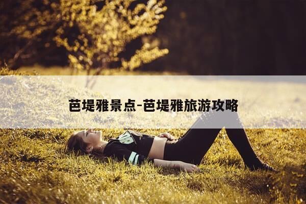 芭堤雅景点-芭堤雅旅游攻略-第1张图片-优惠活动网 芭堤雅景点-芭堤雅旅游攻略-第1张图片-优惠活动网