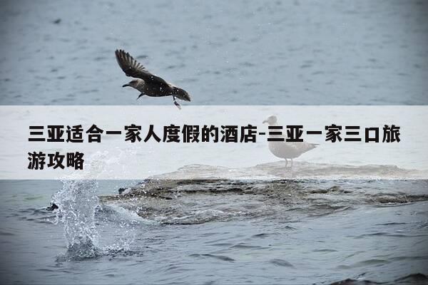三亚适合一家人度假的酒店-三亚一家三口旅游攻略-第1张图片-优惠活动网 三亚适合一家人度假的酒店-三亚一家三口旅游攻略-第1张图片-优惠活动网