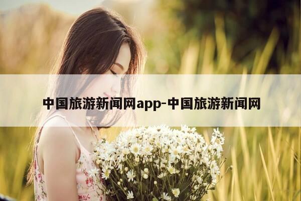 中国旅游新闻网app-中国旅游新闻网-第1张图片-优惠活动网