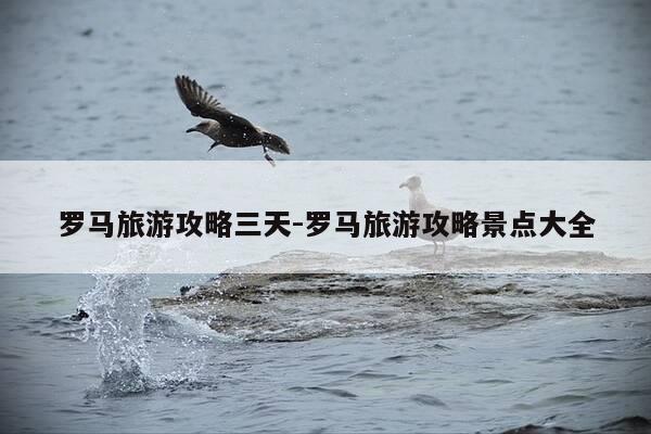 罗马旅游攻略三天-罗马旅游攻略景点大全-第1张图片-优惠活动网 罗马旅游攻略三天-罗马旅游攻略景点大全-第1张图片-优惠活动网