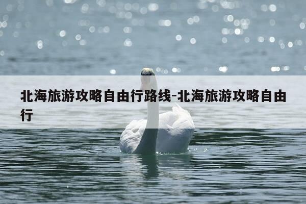 北海旅游攻略自由行路线-北海旅游攻略自由行-第1张图片-优惠活动网