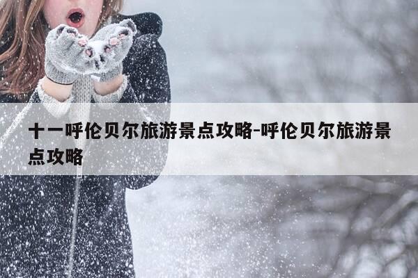 十一呼伦贝尔旅游景点攻略-呼伦贝尔旅游景点攻略-第1张图片-优惠活动网 十一呼伦贝尔旅游景点攻略-呼伦贝尔旅游景点攻略-第1张图片-优惠活动网