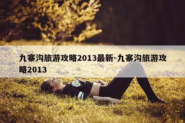 九寨沟旅游攻略2013最新-九寨沟旅游攻略2013-第1张图片-优惠活动网