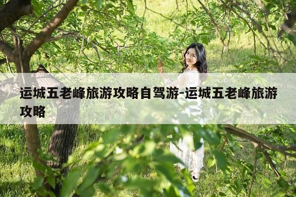 运城五老峰旅游攻略自驾游-运城五老峰旅游攻略-第1张图片-优惠活动网