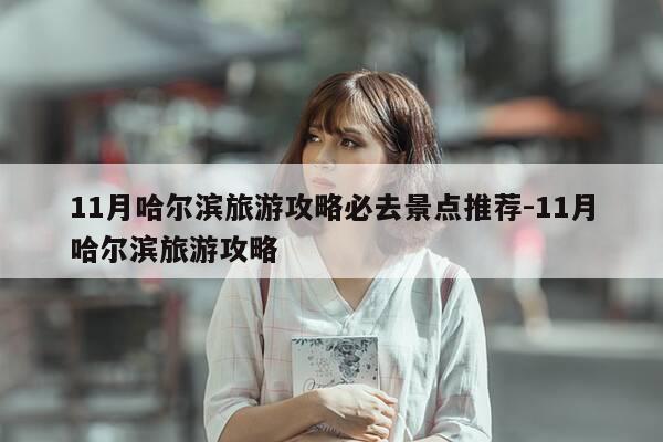 11月哈尔滨旅游攻略必去景点推荐-11月哈尔滨旅游攻略-第1张图片-优惠活动网