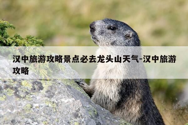 汉中旅游攻略景点必去龙头山天气-汉中旅游攻略-第1张图片-优惠活动网