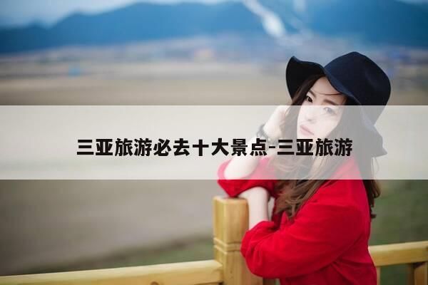 三亚旅游必去十大景点-三亚旅游-第1张图片-优惠活动网 三亚旅游必去十大景点-三亚旅游-第1张图片-优惠活动网