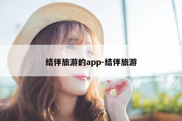 结伴旅游的app-结伴旅游-第1张图片-优惠活动网 结伴旅游的app-结伴旅游-第1张图片-优惠活动网