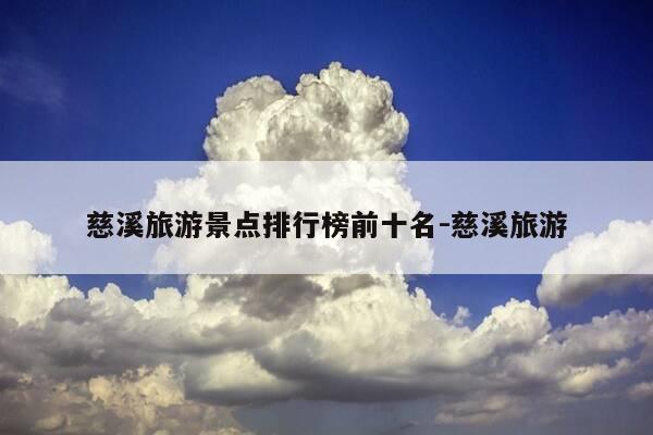 慈溪旅游景点排行榜前十名-慈溪旅游-第1张图片-优惠活动网 慈溪旅游景点排行榜前十名-慈溪旅游-第1张图片-优惠活动网