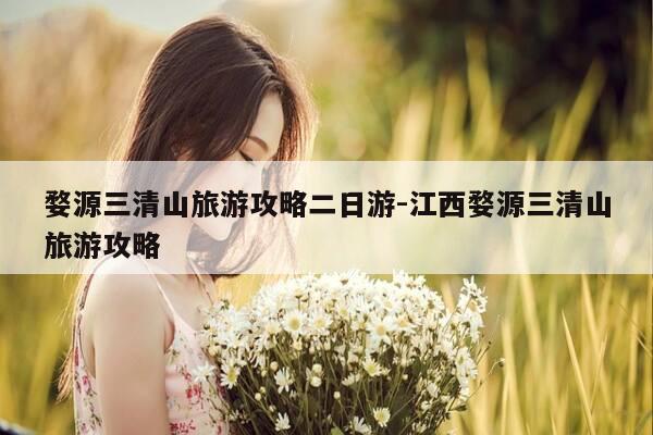 婺源三清山旅游攻略二日游-江西婺源三清山旅游攻略-第1张图片-优惠活动网 婺源三清山旅游攻略二日游-江西婺源三清山旅游攻略-第1张图片-优惠活动网