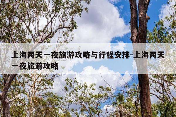 上海两天一夜旅游攻略与行程安排-上海两天一夜旅游攻略-第1张图片-优惠活动网