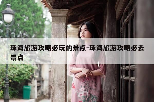 珠海旅游攻略必玩的景点-珠海旅游攻略必去景点-第1张图片-优惠活动网 珠海旅游攻略必玩的景点-珠海旅游攻略必去景点-第1张图片-优惠活动网