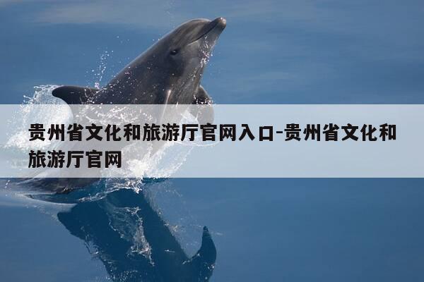 贵州省文化和旅游厅官网入口-贵州省文化和旅游厅官网-第1张图片-优惠活动网 贵州省文化和旅游厅官网入口-贵州省文化和旅游厅官网-第1张图片-优惠活动网