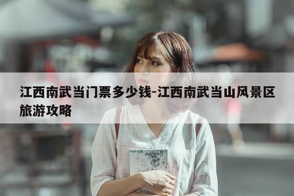 江西南武当门票多少钱-江西南武当山风景区旅游攻略-第1张图片-优惠活动网 江西南武当门票多少钱-江西南武当山风景区旅游攻略-第1张图片-优惠活动网